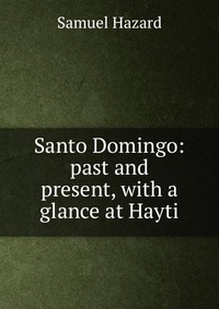 Santo Domingo: past and present, with a glance at Hayti