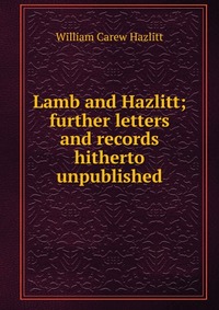 Lamb and Hazlitt; further letters and records hitherto unpublished