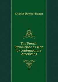 The French Revolution: as seen by contemporary Americans