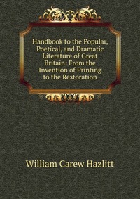 Handbook to the Popular, Poetical, and Dramatic Literature of Great Britain: From the Invention of Printing to the Restoration