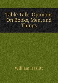 Table Talk: Opinions On Books, Men, and Things