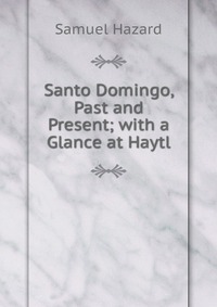 Santo Domingo, Past and Present; with a Glance at Haytl