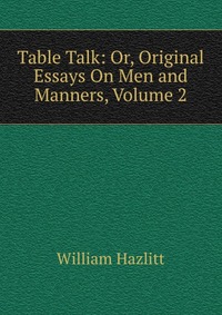 Table Talk: Or, Original Essays On Men and Manners, Volume 2