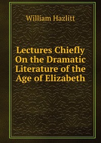 Lectures Chiefly On the Dramatic Literature of the Age of Elizabeth