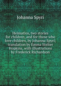 Heimatlos, two stories for children, and for those who love children, by Johanna Spyri; translation by Emma Stelter Hopkins, with illustrations by Frederick Richardson