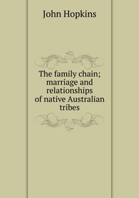 The family chain; marriage and relationships of native Australian tribes