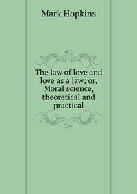 The law of love and love as a law; or, Moral science, theoretical and practical