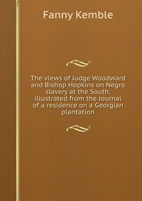 The views of Judge Woodward and Bishop Hopkins on Negro slavery at the South: illustrated from the Journal of a residence on a Georgian plantation