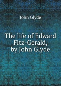 The life of Edward Fitz-Gerald, by John Glyde