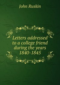 Letters addressed to a college friend during the years 1840-1845