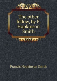 The other fellow, by F. Hopkinson Smith