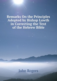 Remarks On the Principles Adopted by Bishop Lowth in Correcting the Text of the Hebrew Bible