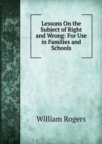 Lessons On the Subject of Right and Wrong: For Use in Families and Schools