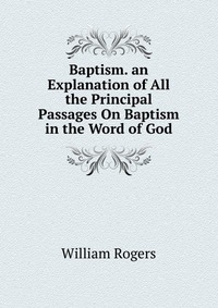 Baptism. an Explanation of All the Principal Passages On Baptism in the Word of God