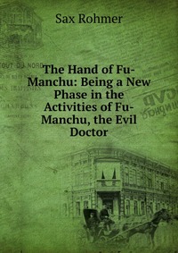 The Hand of Fu-Manchu: Being a New Phase in the Activities of Fu-Manchu, the Evil Doctor