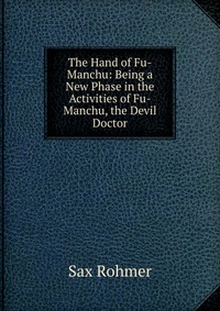 The Hand of Fu-Manchu: Being a New Phase in the Activities of Fu-Manchu, the Devil Doctor