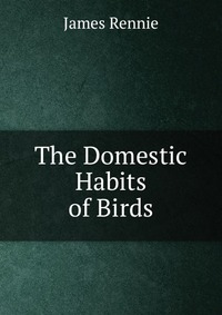 The Domestic Habits of Birds