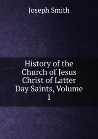 History of the Church of Jesus Christ of Latter Day Saints, Volume 1