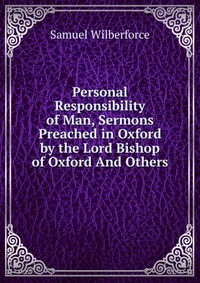 Personal Responsibility of Man, Sermons Preached in Oxford by the Lord Bishop of Oxford And Others