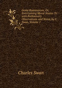 Gesta Romanorum, Or, Entertaining Moral Stories Tr. with Preliminary Observations and Notes, by C. Swan, Volume 1