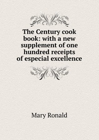 The Century cook book: with a new supplement of one hundred receipts of especial excellence