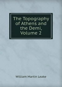 The Topography of Athens and the Demi, Volume 2