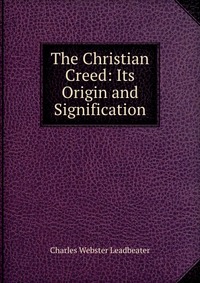 The Christian Creed: Its Origin and Signification