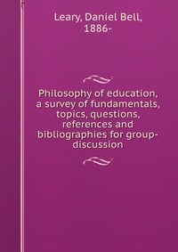 Philosophy of education, a survey of fundamentals, topics, questions, references and bibliographies for group-discussion