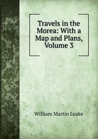 Travels in the Morea: With a Map and Plans, Volume 3