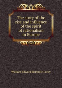 The story of the rise and influence of the spirit of rationalism in Europe