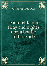 Le jour et la nuit (Day and night) opera bouffe in three acts