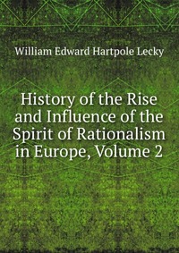 History of the Rise and Influence of the Spirit of Rationalism in Europe, Volume 2