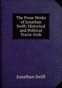 The Prose Works of Jonathan Swift: Historical and Political Tracts-Irish