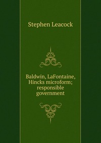 Baldwin, LaFontaine, Hincks microform; responsible government