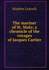 The mariner of St. Malo; a chronicle of the voyages of Jacques Cartier