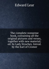 The complete nonsense book, containing all the original pictures and verses, together with new material; ed. by Lady Strachey. Introd. by the Earl of Cromer