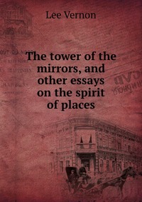 The tower of the mirrors, and other essays on the spirit of places