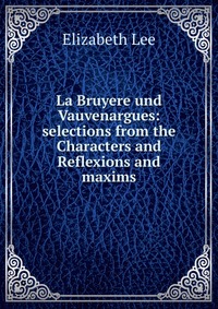 La Bruyere und Vauvenargues: selections from the Characters and Reflexions and maxims