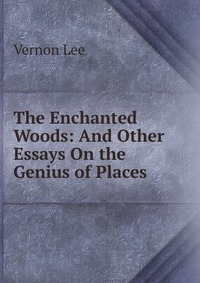 The Enchanted Woods: And Other Essays On the Genius of Places