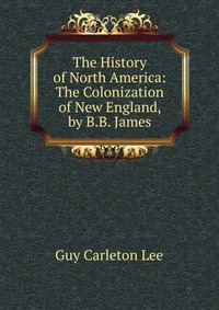 The History of North America: The Colonization of New England, by B.B. James