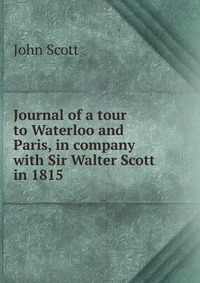 Journal of a tour to Waterloo and Paris, in company with Sir Walter Scott in 1815