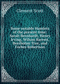 Some notable Hamlets of the present time: Sarah Bernhardt, Henry Irving, Wilson Barrett, Beerbohm Tree, and Forbes Robertson