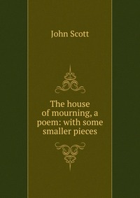 The house of mourning, a poem: with some smaller pieces