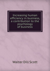 Increasing human efficiency in business, a contribution to the psychology of business