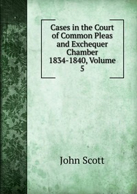 Cases in the Court of Common Pleas and Exchequer Chamber 1834-1840, Volume 5