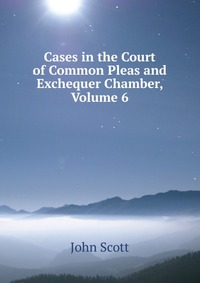 Cases in the Court of Common Pleas and Exchequer Chamber, Volume 6