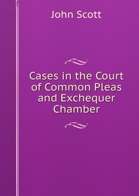 Cases in the Court of Common Pleas and Exchequer Chamber