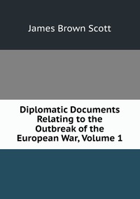 Diplomatic Documents Relating to the Outbreak of the European War, Volume 1