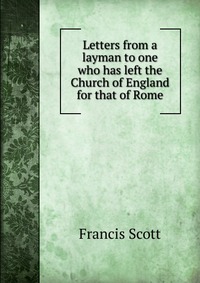 Letters from a layman to one who has left the Church of England for that of Rome