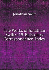 The Works of Jonathan Swift: -19. Epistolary Correspondence. Index